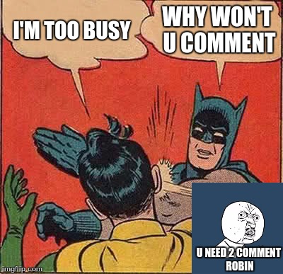 Batman Slapping Robin Meme | I'M TOO BUSY; WHY WON'T U COMMENT; U NEED 2 COMMENT ROBIN | image tagged in memes,batman slapping robin | made w/ Imgflip meme maker