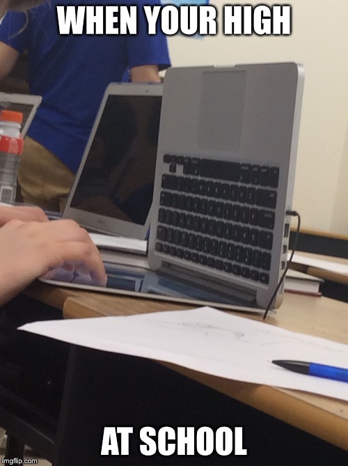 WHEN YOUR HIGH; AT SCHOOL | image tagged in high | made w/ Imgflip meme maker