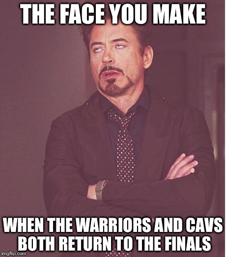 Face You Make Robert Downey Jr Meme | THE FACE YOU MAKE; WHEN THE WARRIORS AND CAVS BOTH RETURN TO THE FINALS | image tagged in memes,face you make robert downey jr | made w/ Imgflip meme maker