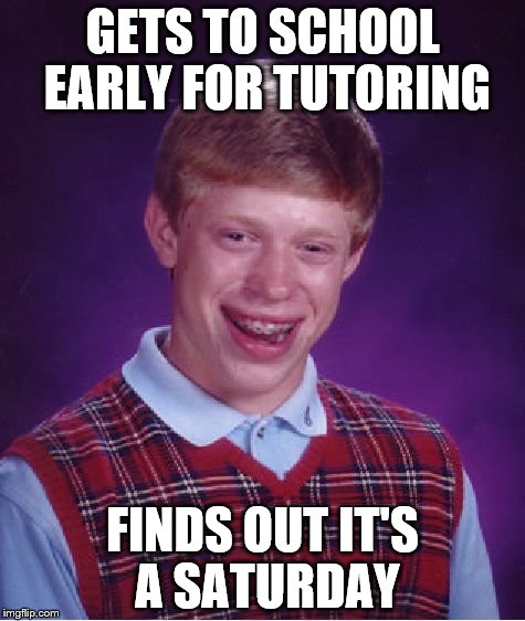 Bad Luck Brian Meme | GETS TO SCHOOL EARLY FOR TUTORING; FINDS OUT IT'S A SATURDAY | image tagged in memes,bad luck brian | made w/ Imgflip meme maker