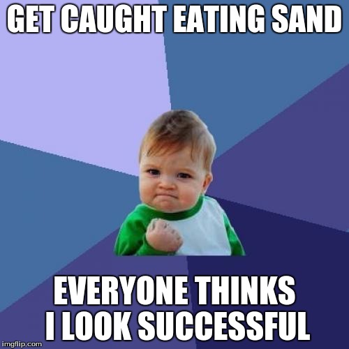 Success Kid Meme | GET CAUGHT EATING SAND; EVERYONE THINKS I LOOK SUCCESSFUL | image tagged in memes,success kid | made w/ Imgflip meme maker