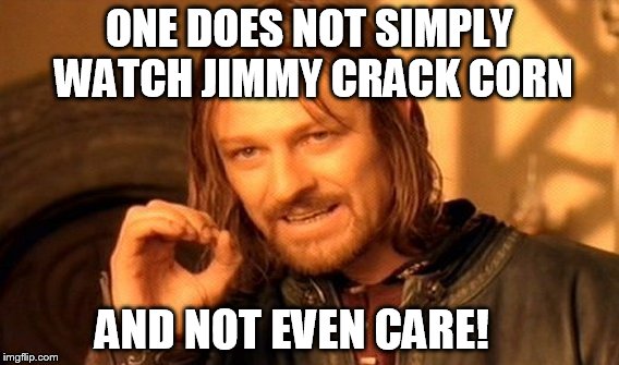 One Does Not Simply | ONE DOES NOT SIMPLY WATCH JIMMY CRACK CORN; AND NOT EVEN CARE! | image tagged in memes,one does not simply | made w/ Imgflip meme maker