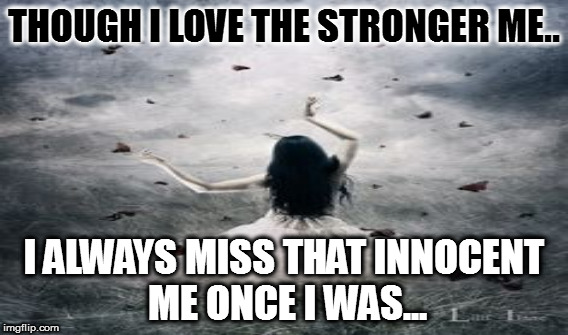 Girlish | THOUGH I LOVE THE STRONGER ME.. I ALWAYS MISS THAT INNOCENT ME ONCE I WAS... | image tagged in missing,lost | made w/ Imgflip meme maker