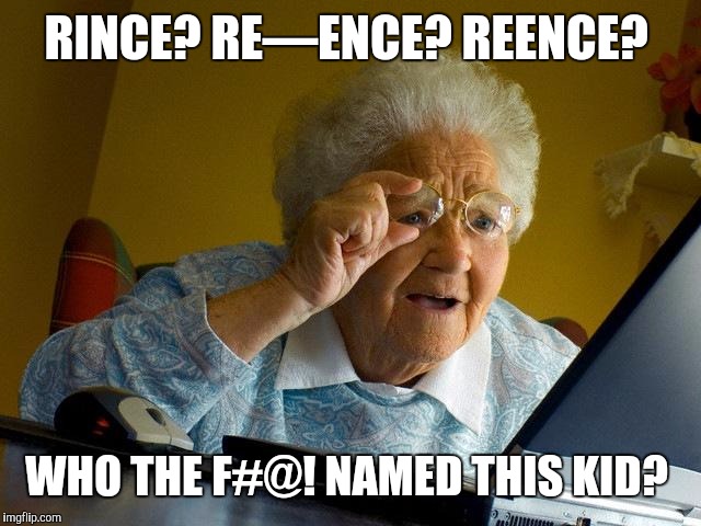 Grandma Finds The Internet Meme | RINCE? RE—ENCE? REENCE? WHO THE F#@! NAMED THIS KID? | image tagged in memes,grandma finds the internet | made w/ Imgflip meme maker