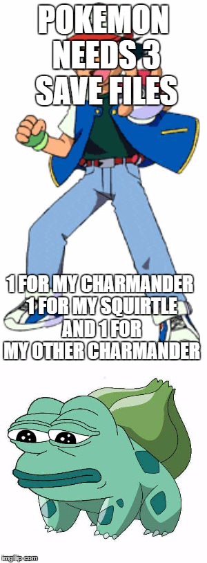 POKEMON NEEDS 3 SAVE FILES; 1 FOR MY CHARMANDER 1 FOR MY SQUIRTLE AND 1 FOR MY OTHER CHARMANDER | image tagged in pokemon | made w/ Imgflip meme maker