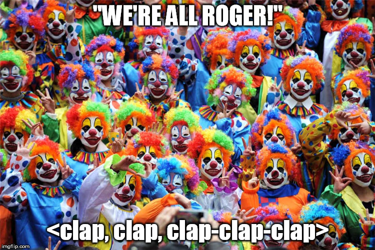 "WE'RE ALL ROGER!"; <clap, clap, clap-clap-clap> | made w/ Imgflip meme maker