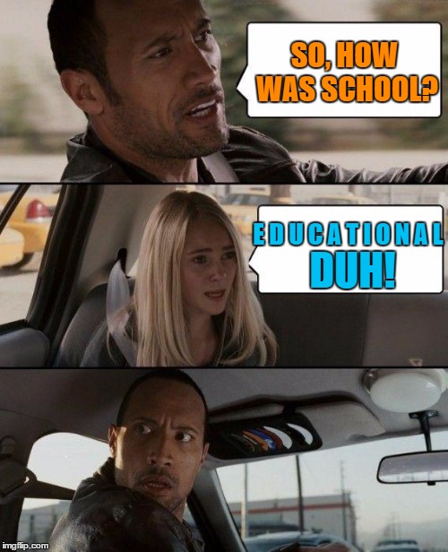 The Rock Driving | SO, HOW WAS SCHOOL? DUH! E D U C A T I O N A L | image tagged in memes,the rock driving | made w/ Imgflip meme maker