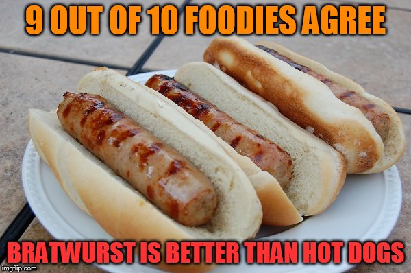 9 OUT OF 10 FOODIES AGREE; BRATWURST IS BETTER THAN HOT DOGS | made w/ Imgflip meme maker