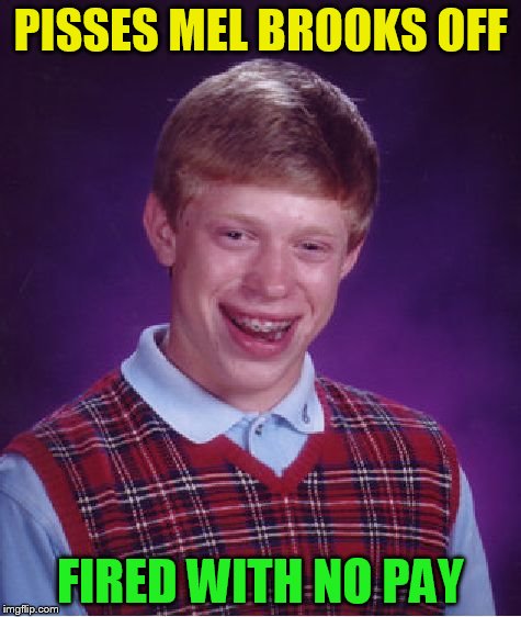 Bad Luck Brian Meme | PISSES MEL BROOKS OFF FIRED WITH NO PAY | image tagged in memes,bad luck brian | made w/ Imgflip meme maker
