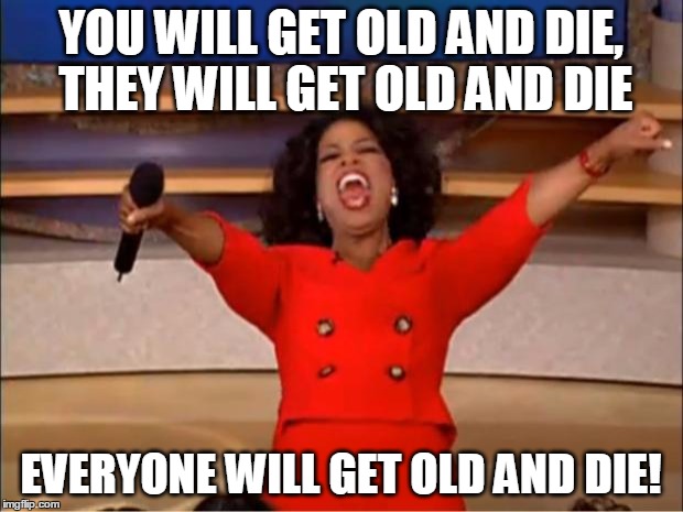 Oprah You Get A Meme | YOU WILL GET OLD AND DIE, THEY WILL GET OLD AND DIE; EVERYONE WILL GET OLD AND DIE! | image tagged in memes,oprah you get a | made w/ Imgflip meme maker