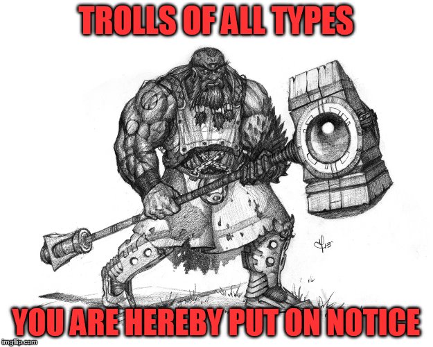 Troll Smasher | TROLLS OF ALL TYPES; YOU ARE HEREBY PUT ON NOTICE | image tagged in troll smasher | made w/ Imgflip meme maker