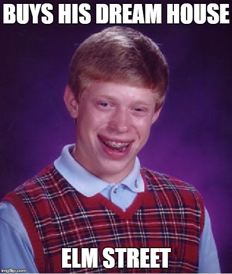Bad Luck Brian | BUYS HIS DREAM HOUSE; ELM STREET | image tagged in memes,bad luck brian | made w/ Imgflip meme maker