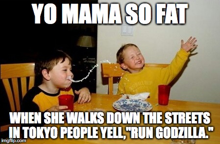 Yo Mamas So Fat Meme | YO MAMA SO FAT; WHEN SHE WALKS DOWN THE STREETS IN TOKYO PEOPLE YELL,"RUN GODZILLA." | image tagged in memes,yo mamas so fat | made w/ Imgflip meme maker