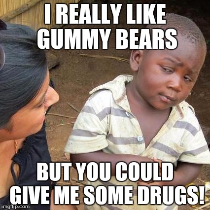 Third World Skeptical Kid | I REALLY LIKE GUMMY BEARS; BUT YOU COULD GIVE ME SOME DRUGS! | image tagged in memes,third world skeptical kid | made w/ Imgflip meme maker
