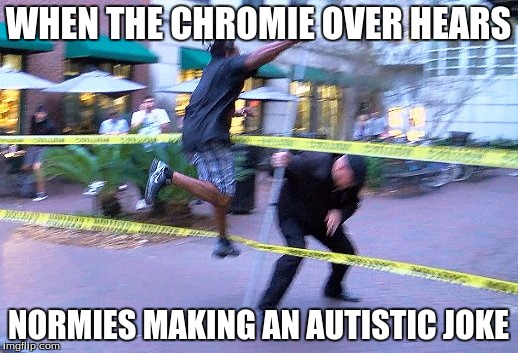 WHEN THE CHROMIE OVER HEARS; NORMIES MAKING AN AUTISTIC JOKE | image tagged in chromie | made w/ Imgflip meme maker