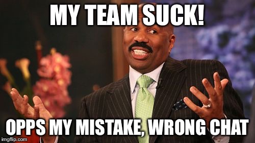 MY TEAM SUCK! OPPS MY MISTAKE, WRONG CHAT | image tagged in memes,steve harvey | made w/ Imgflip meme maker