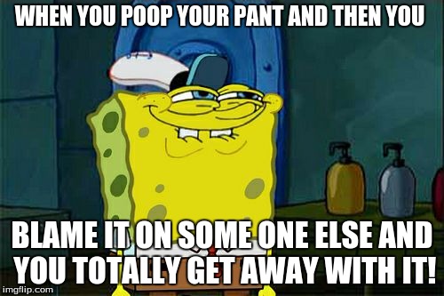 Don't You Squidward Meme | WHEN YOU POOP YOUR PANT AND THEN YOU; BLAME IT ON SOME ONE ELSE AND YOU TOTALLY GET AWAY WITH IT! | image tagged in memes,dont you squidward | made w/ Imgflip meme maker