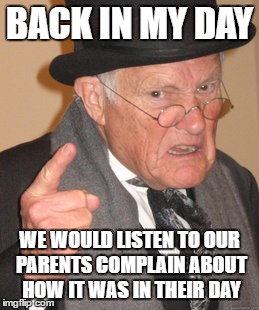 Back In My Day | BACK IN MY DAY; WE WOULD LISTEN TO OUR PARENTS COMPLAIN ABOUT HOW IT WAS IN THEIR DAY | image tagged in memes,back in my day | made w/ Imgflip meme maker