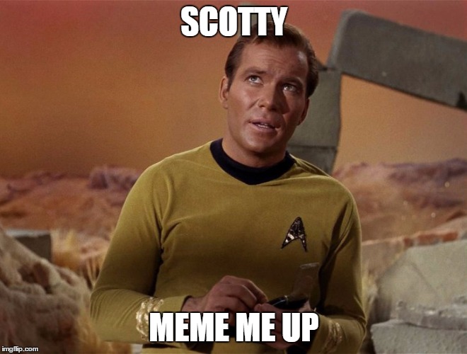 SCOTTY; MEME ME UP | image tagged in captain kirk | made w/ Imgflip meme maker