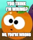 YOU THINK I'M WRIMG? NO, YOU'RE WRONG | made w/ Imgflip meme maker