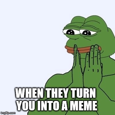 meme life is too strong | WHEN THEY TURN YOU INTO A MEME | image tagged in pepe,meme,funny meme,many pepe,rare pepe,funny | made w/ Imgflip meme maker