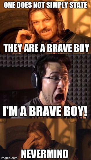 Enjoy! | ONE DOES NOT SIMPLY STATE; THEY ARE A BRAVE BOY; I'M A BRAVE BOY! NEVERMIND | image tagged in memes,markiplier | made w/ Imgflip meme maker