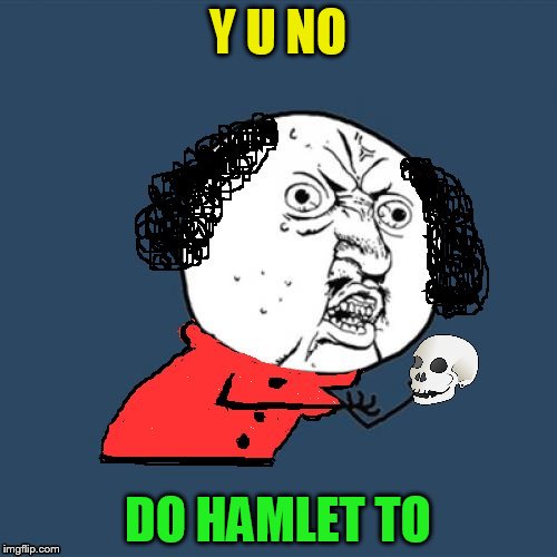 Y U No Shakespeare | Y U NO DO HAMLET TO | image tagged in y u no shakespeare | made w/ Imgflip meme maker