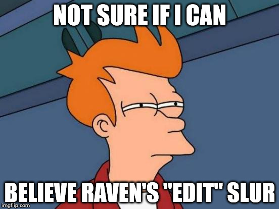 Futurama Fry Meme | NOT SURE IF I CAN; BELIEVE RAVEN'S "EDIT" SLUR | image tagged in memes,futurama fry | made w/ Imgflip meme maker