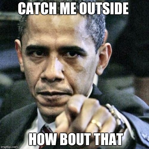 Pissed Off Obama | CATCH ME OUTSIDE; HOW BOUT THAT | image tagged in memes,pissed off obama | made w/ Imgflip meme maker