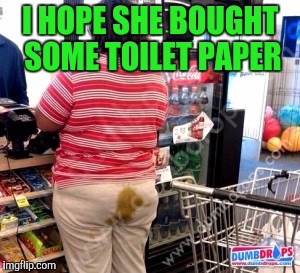I HOPE SHE BOUGHT SOME TOILET PAPER | made w/ Imgflip meme maker
