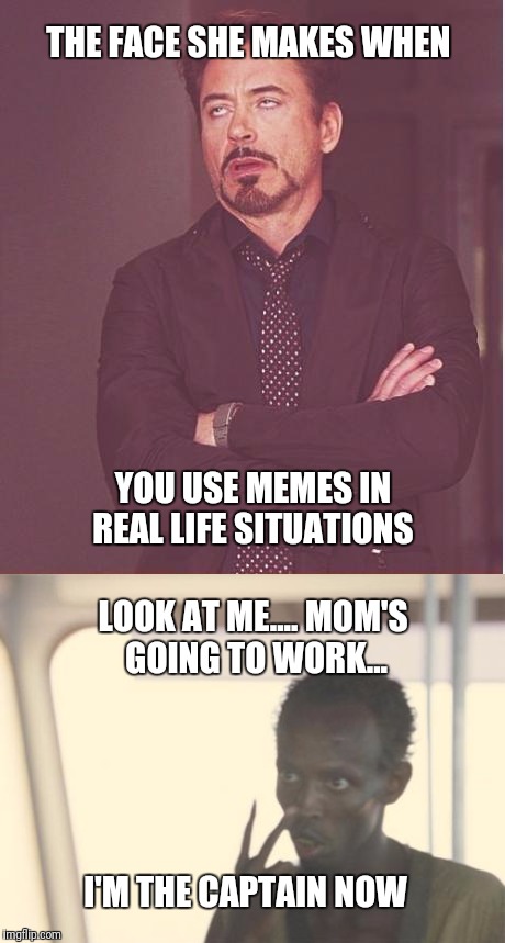 This has gone too far I did the fingers too  |  THE FACE SHE MAKES WHEN; YOU USE MEMES IN REAL LIFE SITUATIONS; LOOK AT ME.... MOM'S GOING TO WORK... I'M THE CAPTAIN NOW | image tagged in memes,funny,wife,true story,memes in real life,too much imgflip | made w/ Imgflip meme maker