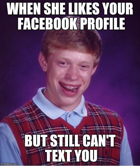 Bad Luck Brian | WHEN SHE LIKES YOUR FACEBOOK PROFILE; BUT STILL CAN'T TEXT YOU | image tagged in memes,bad luck brian | made w/ Imgflip meme maker