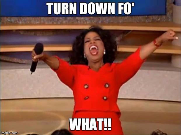 Oprah You Get A | TURN DOWN FO'; WHAT!! | image tagged in memes,oprah you get a | made w/ Imgflip meme maker