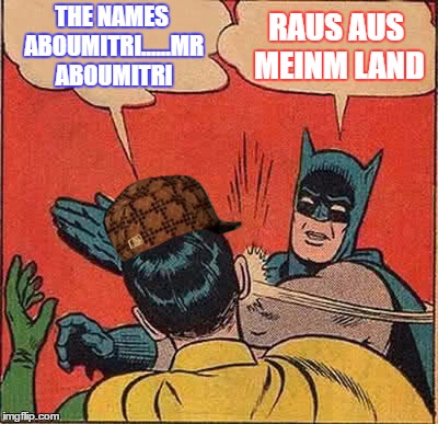 Batman Slapping Robin | THE NAMES ABOUMITRI......MR ABOUMITRI; RAUS AUS MEINM LAND | image tagged in memes,batman slapping robin,scumbag | made w/ Imgflip meme maker
