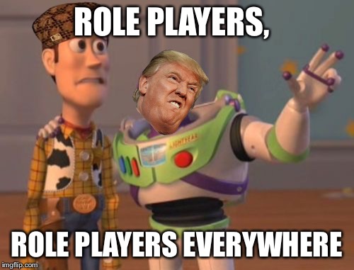 Being Weird (or drunk) causes you to RP as trump. | ROLE PLAYERS, ROLE PLAYERS EVERYWHERE | image tagged in memes,x x everywhere,scumbag,donald trump | made w/ Imgflip meme maker