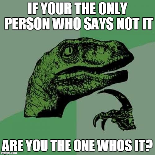 Philosoraptor | IF YOUR THE ONLY PERSON WHO SAYS NOT IT; ARE YOU THE ONE WHOS IT? | image tagged in memes,philosoraptor | made w/ Imgflip meme maker