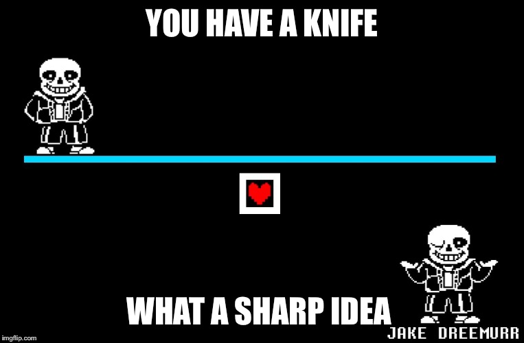 Bad Pun Sans | YOU HAVE A KNIFE; WHAT A SHARP IDEA | image tagged in bad pun sans | made w/ Imgflip meme maker