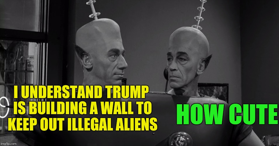 That moment everyone realizes that 7th century BC technology doesn't stand up to 21st century technology | I UNDERSTAND TRUMP IS BUILDING A WALL TO KEEP OUT ILLEGAL ALIENS; HOW CUTE | image tagged in trump wall,aliens,politics | made w/ Imgflip meme maker