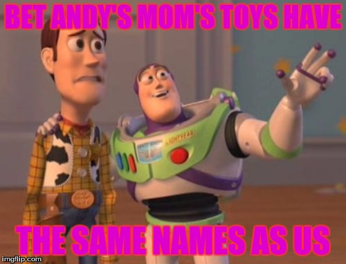 X, X Everywhere | BET ANDY'S MOM'S TOYS HAVE; THE SAME NAMES AS US | image tagged in memes,x x everywhere | made w/ Imgflip meme maker