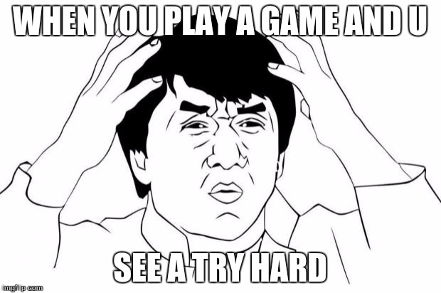 Why u no | WHEN YOU PLAY A GAME AND U; SEE A TRY HARD | image tagged in why u no | made w/ Imgflip meme maker