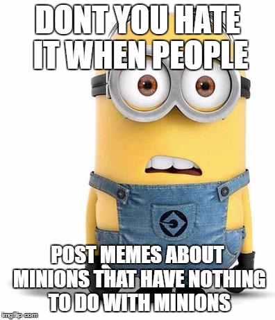 minion | DONT YOU HATE IT WHEN PEOPLE; POST MEMES ABOUT MINIONS THAT HAVE NOTHING TO DO WITH MINIONS | image tagged in minion | made w/ Imgflip meme maker