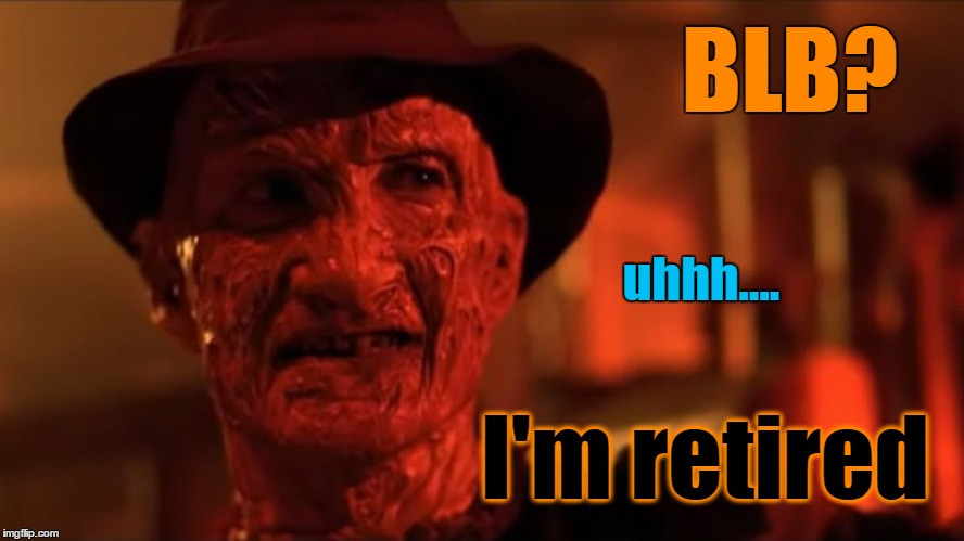 BLB? I'm retired uhhh.... | made w/ Imgflip meme maker