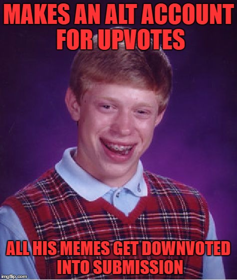 i have 563 alts and i can't make it to page 27.. maybe i'm doing it wrong | MAKES AN ALT ACCOUNT FOR UPVOTES; ALL HIS MEMES GET DOWNVOTED INTO SUBMISSION | image tagged in memes,bad luck brian | made w/ Imgflip meme maker