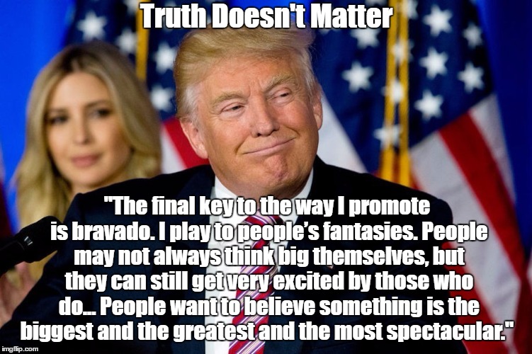 Truth Doesn't Matter "The final key to the way I promote is bravado. I play to people’s fantasies. People may not always think big themselve | made w/ Imgflip meme maker