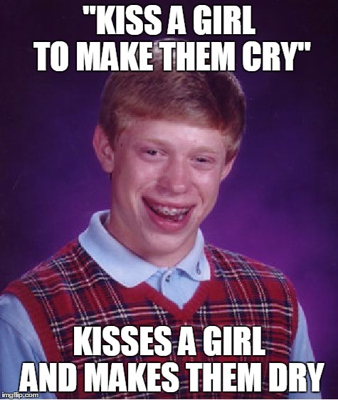 Bad Luck Brian Meme | "KISS A GIRL TO MAKE THEM CRY"; KISSES A GIRL AND MAKES THEM DRY | image tagged in memes,bad luck brian | made w/ Imgflip meme maker