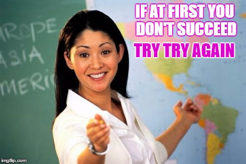 IF AT FIRST YOU DON'T SUCCEED TRY TRY AGAIN | made w/ Imgflip meme maker