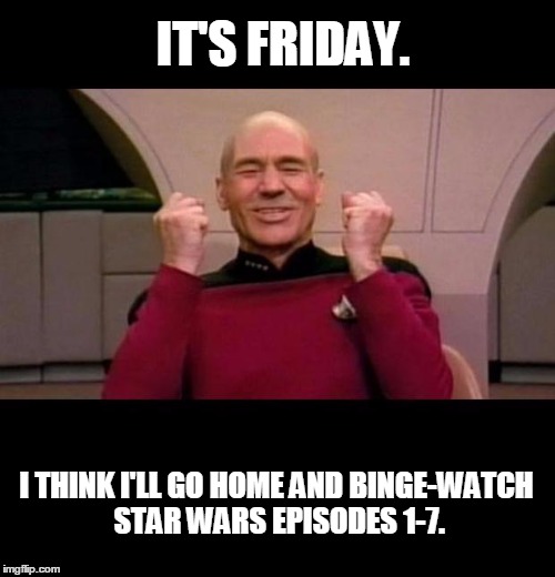 fridaypaydaybikeparts | IT'S FRIDAY. I THINK I'LL GO HOME AND BINGE-WATCH STAR WARS EPISODES 1-7. | image tagged in star wars,star trek,friday,memes,funny,picard | made w/ Imgflip meme maker