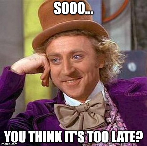 Creepy Condescending Wonka | SOOO... YOU THINK IT'S TOO LATE? | image tagged in memes,creepy condescending wonka | made w/ Imgflip meme maker