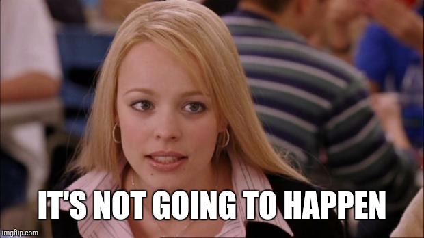 IT'S NOT GOING TO HAPPEN | made w/ Imgflip meme maker