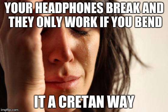 First World Problems | YOUR HEADPHONES BREAK AND THEY ONLY WORK IF YOU BEND; IT A CRETAN WAY | image tagged in memes,first world problems | made w/ Imgflip meme maker
